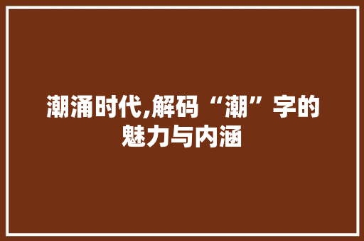 潮涌时代,解码“潮”字的魅力与内涵