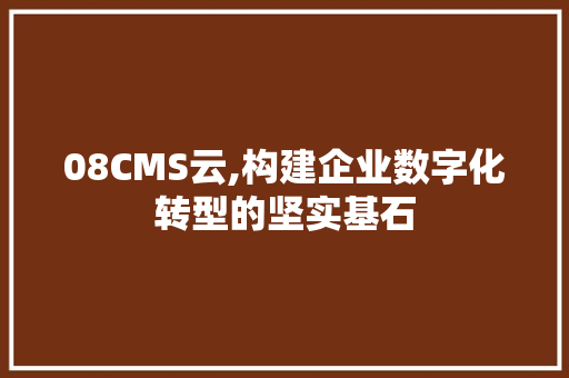 08CMS云,构建企业数字化转型的坚实基石