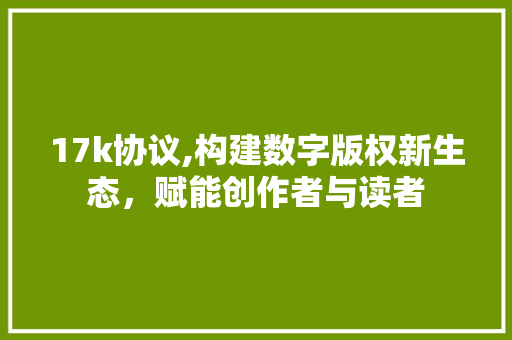 17k协议,构建数字版权新生态，赋能创作者与读者