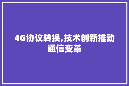 4G协议转换,技术创新推动通信变革