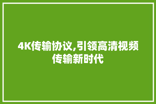 4K传输协议,引领高清视频传输新时代 英文谷歌算法