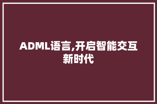 ADML语言,开启智能交互新时代 360搜优化