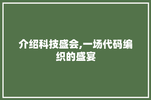 介绍科技盛会,一场代码编织的盛宴 搜狗优化