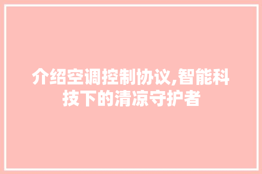 介绍空调控制协议,智能科技下的清凉守护者