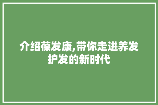 介绍葆发康,带你走进养发护发的新时代
