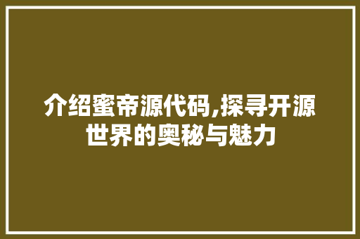 介绍蜜帝源代码,探寻开源世界的奥秘与魅力 头条优化