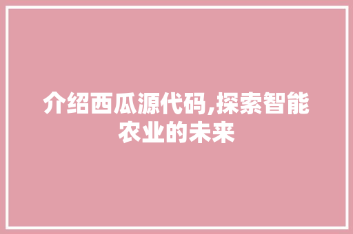 介绍西瓜源代码,探索智能农业的未来