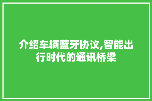 介绍车辆蓝牙协议,智能出行时代的通讯桥梁