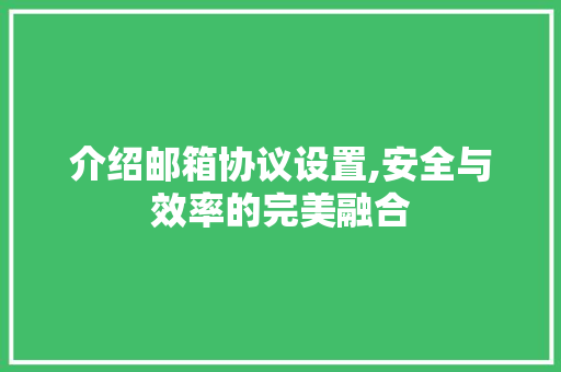 介绍邮箱协议设置,安全与效率的完美融合 搜狗优化