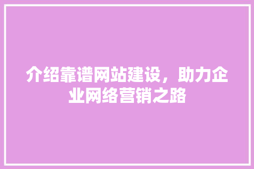 介绍靠谱网站建设，助力企业网络营销之路