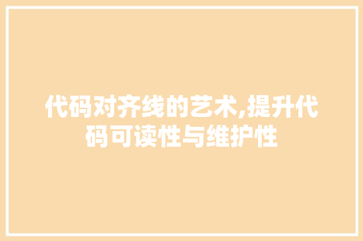 代码对齐线的艺术,提升代码可读性与维护性