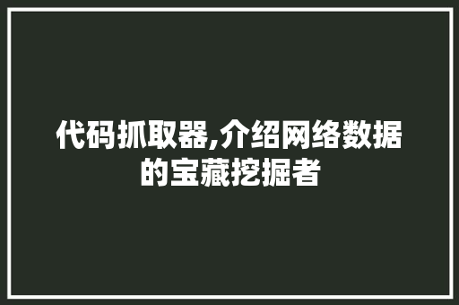 代码抓取器,介绍网络数据的宝藏挖掘者