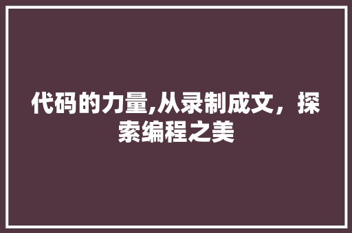 代码的力量,从录制成文，探索编程之美