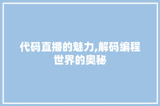 代码直播的魅力,解码编程世界的奥秘