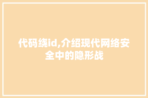 代码绕id,介绍现代网络安全中的隐形战