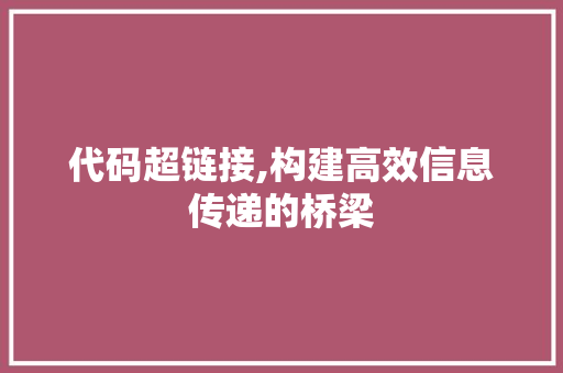 代码超链接,构建高效信息传递的桥梁