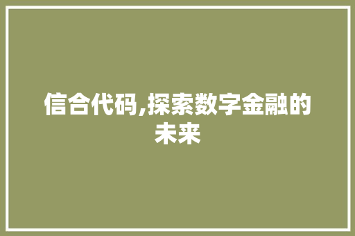 信合代码,探索数字金融的未来 360搜优化