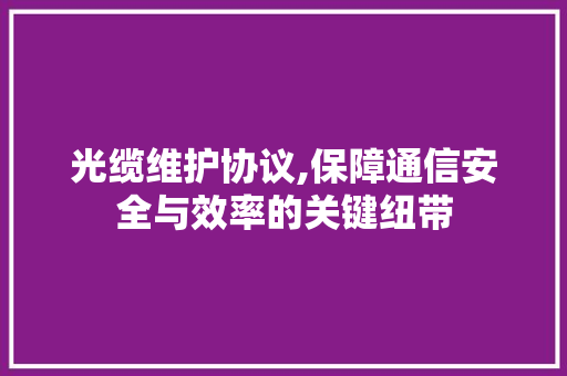 光缆维护协议,保障通信安全与效率的关键纽带 AI技术学习