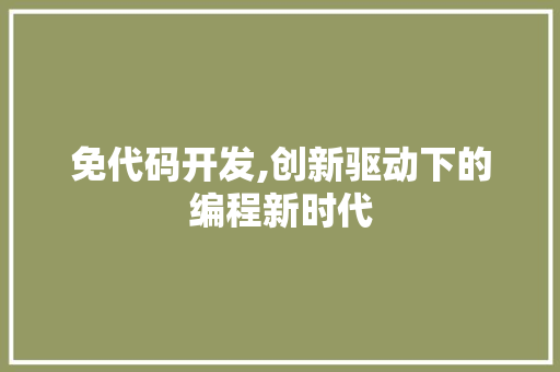 免代码开发,创新驱动下的编程新时代 搜狗优化
