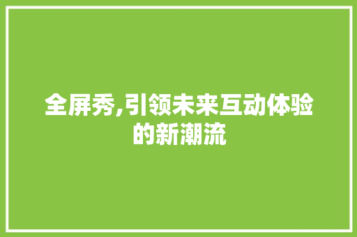 全屏秀,引领未来互动体验的新潮流