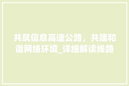 共筑信息高速公路，共建和谐网络环境_详细解读线路使用协议