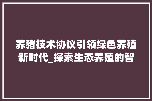养猪技术协议引领绿色养殖新时代_探索生态养殖的智慧之路 AI技术学习