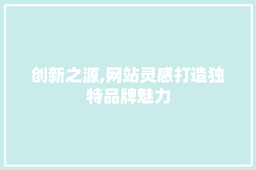 创新之源,网站灵感打造独特品牌魅力