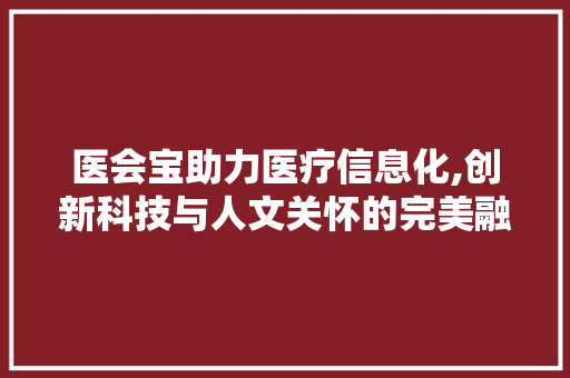 医会宝助力医疗信息化,创新科技与人文关怀的完美融合