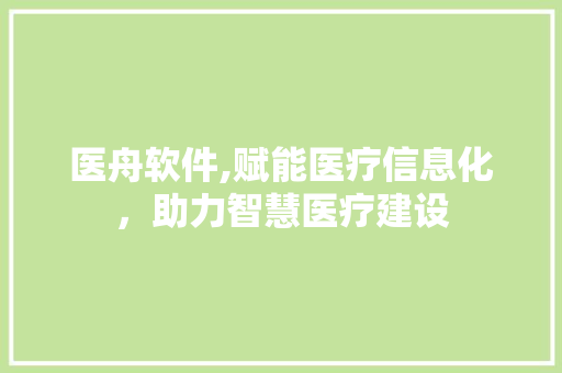 医舟软件,赋能医疗信息化，助力智慧医疗建设