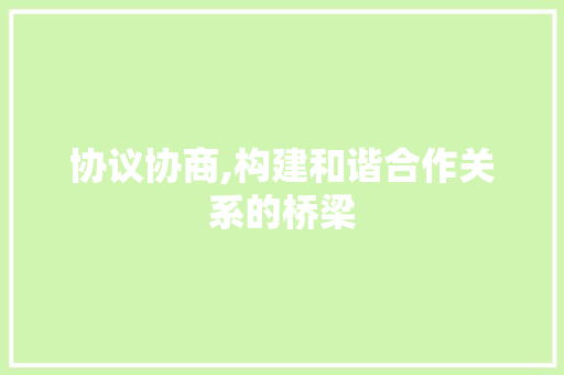 协议协商,构建和谐合作关系的桥梁 小程序开发