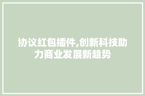 协议红包插件,创新科技助力商业发展新趋势