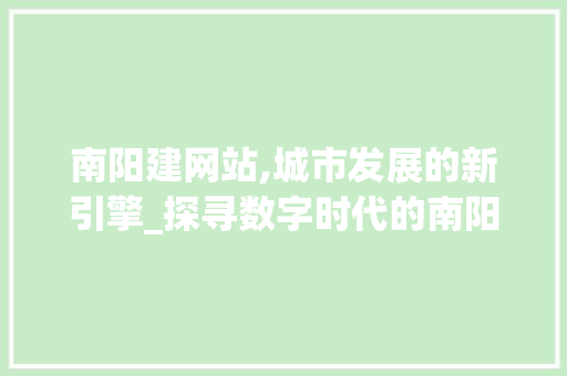 南阳建网站,城市发展的新引擎_探寻数字时代的南阳机遇