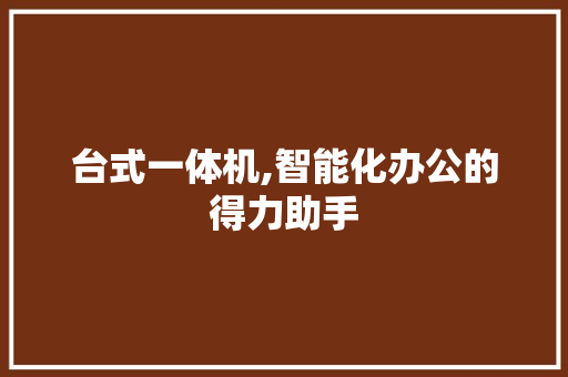 台式一体机,智能化办公的得力助手