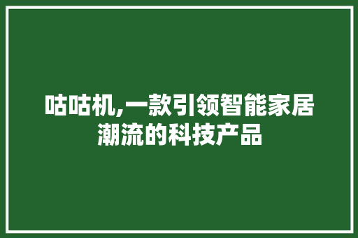 咕咕机,一款引领智能家居潮流的科技产品