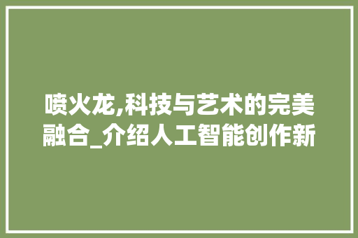 喷火龙,科技与艺术的完美融合_介绍人工智能创作新篇章