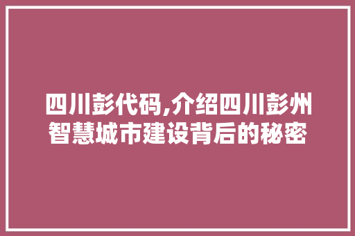 四川彭代码,介绍四川彭州智慧城市建设背后的秘密
