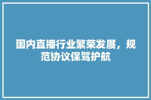 国内直播行业繁荣发展，规范协议保驾护航