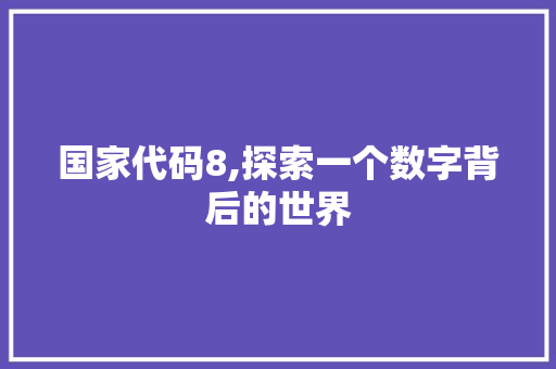国家代码8,探索一个数字背后的世界