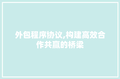 外包程序协议,构建高效合作共赢的桥梁 英文谷歌算法