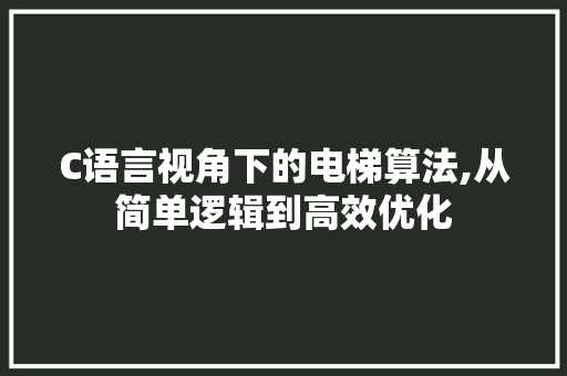 C语言视角下的电梯算法,从简单逻辑到高效优化