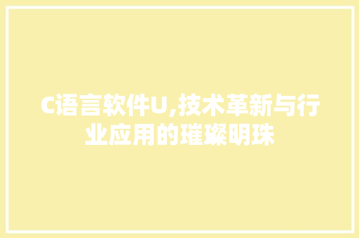C语言软件U,技术革新与行业应用的璀璨明珠