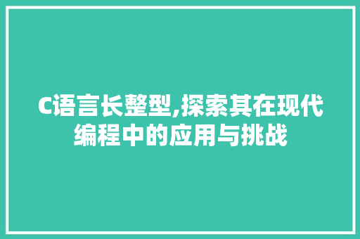 C语言长整型,探索其在现代编程中的应用与挑战