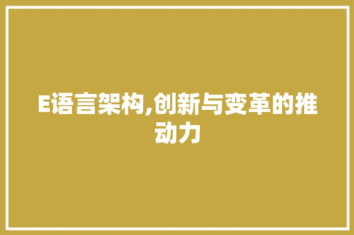 E语言架构,创新与变革的推动力
