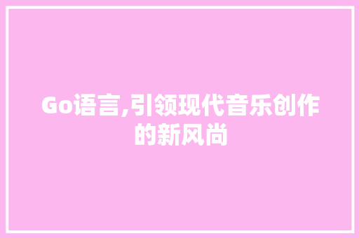 Go语言,引领现代音乐创作的新风尚