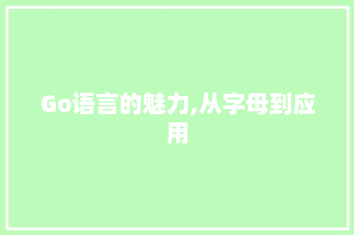 Go语言的魅力,从字母到应用