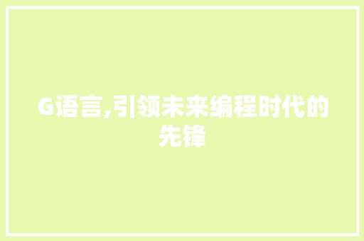 G语言,引领未来编程时代的先锋 小程序开发