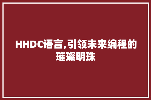 HHDC语言,引领未来编程的璀璨明珠 360搜优化