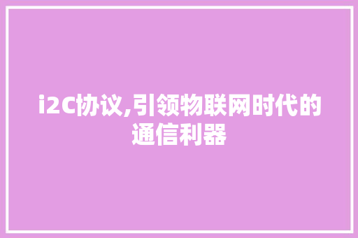 i2C协议,引领物联网时代的通信利器 seo技术