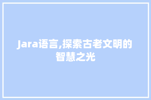 Jara语言,探索古老文明的智慧之光