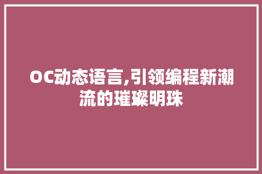 OC动态语言,引领编程新潮流的璀璨明珠